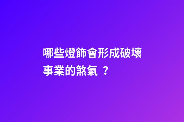 哪些燈飾會形成破壞事業的煞氣？